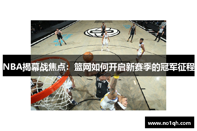 NBA揭幕战焦点：篮网如何开启新赛季的冠军征程