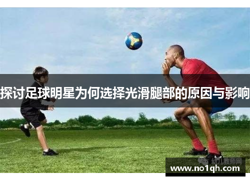 探讨足球明星为何选择光滑腿部的原因与影响