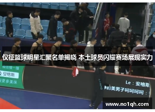 仪征篮球明星汇聚名单揭晓 本土球员闪耀赛场展现实力